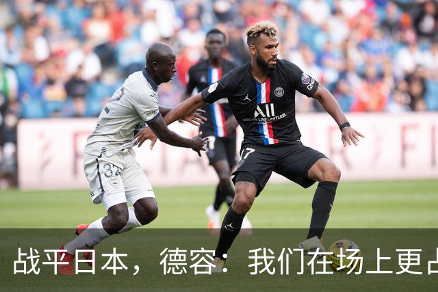 战平日本，德容：我们在场上更占据主动 我实际上踢的是防守位置